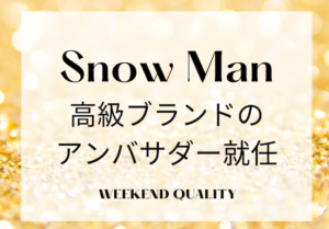 【拝命】 Snow Manファンが経済を回す！ 高級ブランドのアンバサダーに就任だって！！！