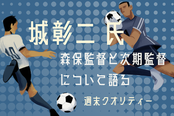 【W杯】 元サッカー日本代表 城彰二からの提言 ”森保監督限界説” と “3人の名将”